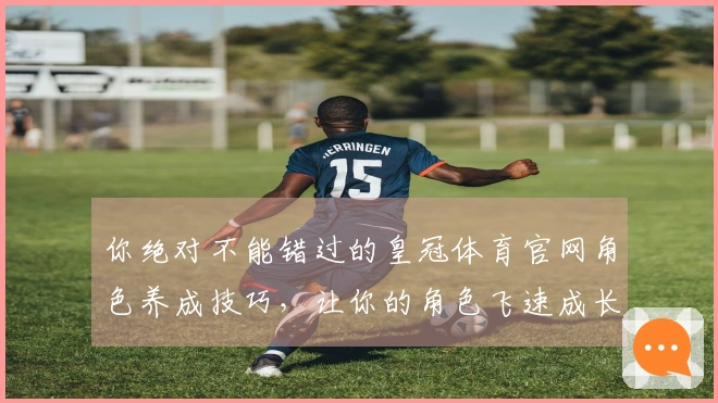 你绝对不能错过的皇冠体育官网角色养成技巧，让你的角色飞速成长！