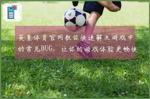 英皇体育官网教你快速解决游戏中的常见BUG,让你的游戏体验更畅快!