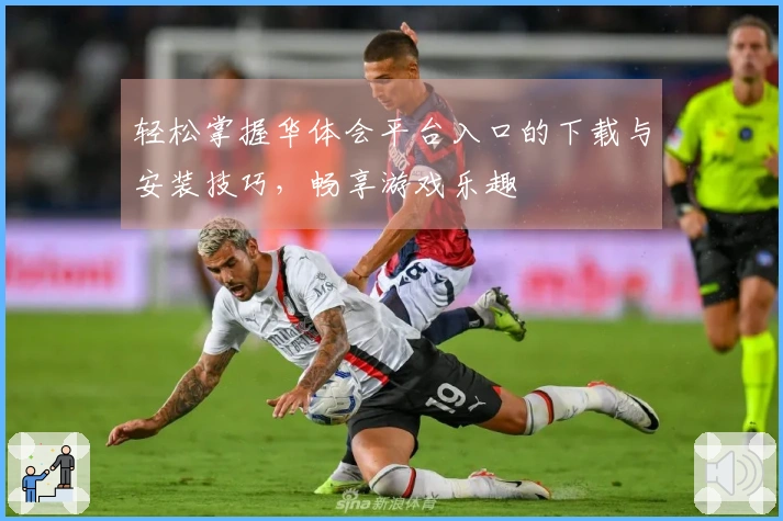 轻松掌握华体会平台入口的下载与安装技巧，畅享游戏乐趣