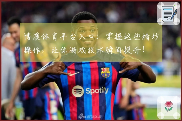 博澳体育平台入口：掌握这些精妙操作，让你游戏技术瞬间提升！