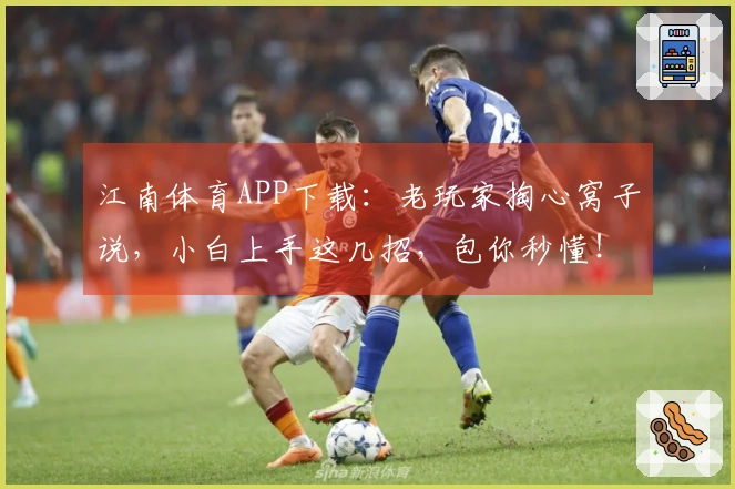 江南体育APP下载：老玩家掏心窝子说，小白上手这几招，包你秒懂！