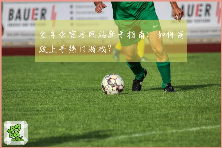 金年会官方网站新手指南：如何高效上手热门游戏？