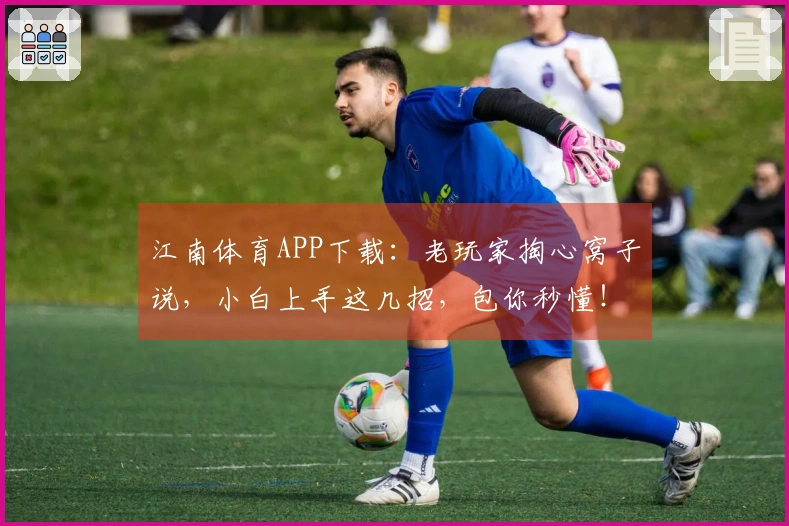 江南体育APP下载：老玩家掏心窝子说，小白上手这几招，包你秒懂！