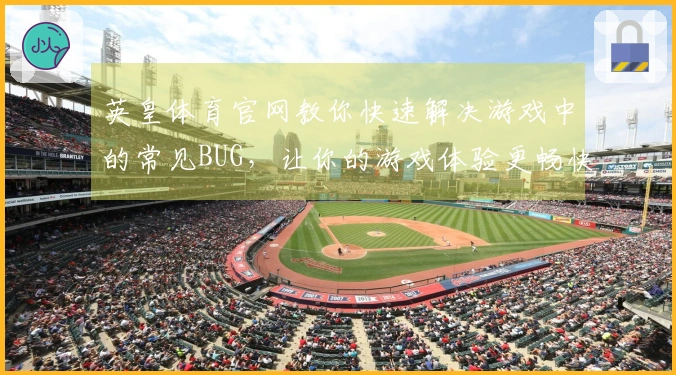 英皇体育官网教你快速解决游戏中的常见BUG，让你的游戏体验更畅快！