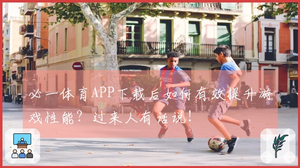 必一体育APP下载后如何有效提升游戏性能？过来人有话说！