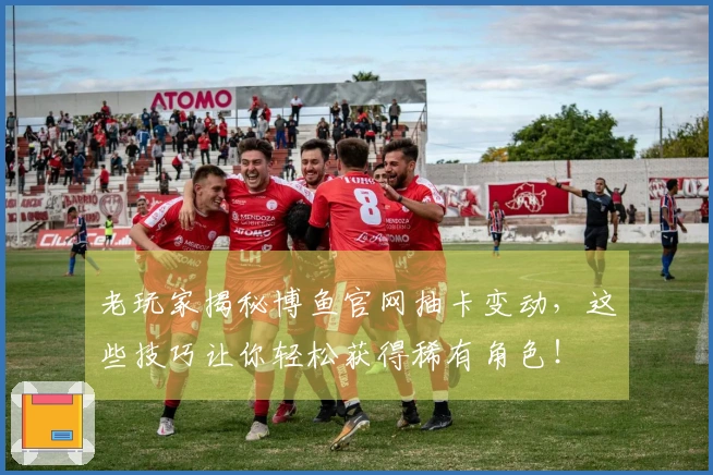 老玩家揭秘博鱼官网抽卡变动，这些技巧让你轻松获得稀有角色！