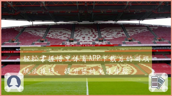 轻松掌握悟空体育APP下载后的游戏玩法技巧，提升你的竞技体验