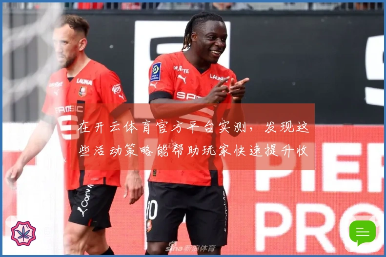 在开云体育官方平台实测，发现这些活动策略能帮助玩家快速提升收益