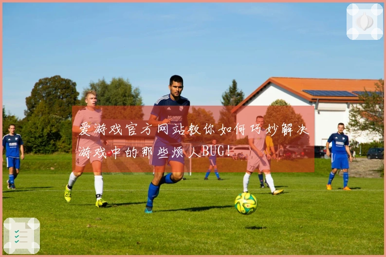 爱游戏官方网站教你如何巧妙解决游戏中的那些烦人BUG！