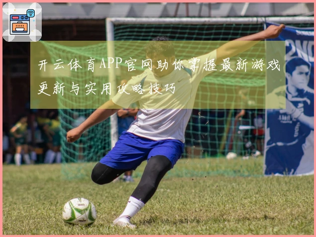 开云体育APP官网助你掌握最新游戏更新与实用攻略技巧