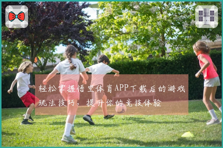 轻松掌握悟空体育APP下载后的游戏玩法技巧，提升你的竞技体验