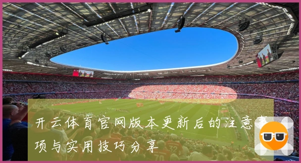 开云体育官网版本更新后的注意事项与实用技巧分享