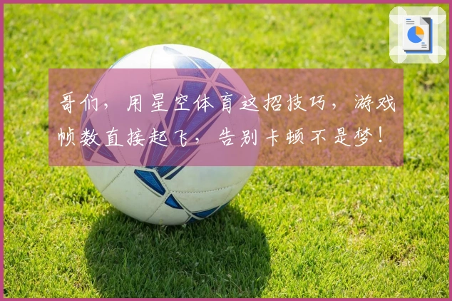 哥们，用星空体育这招技巧，游戏帧数直接起飞，告别卡顿不是梦！