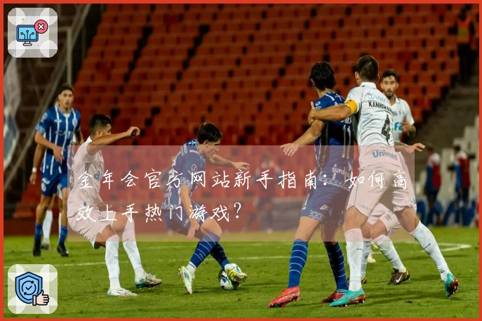 金年会官方网站新手指南：如何高效上手热门游戏？