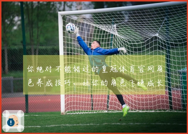 你绝对不能错过的皇冠体育官网角色养成技巧，让你的角色飞速成长！